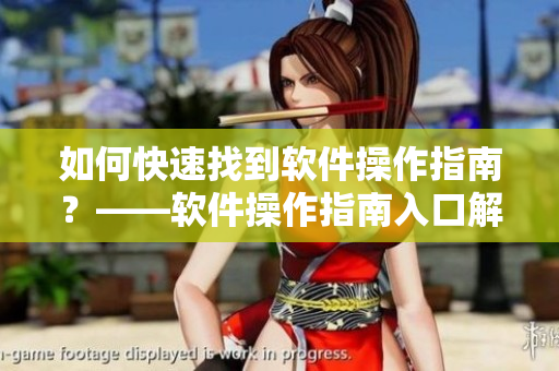 如何快速找到软件操作指南？——软件操作指南入口解析