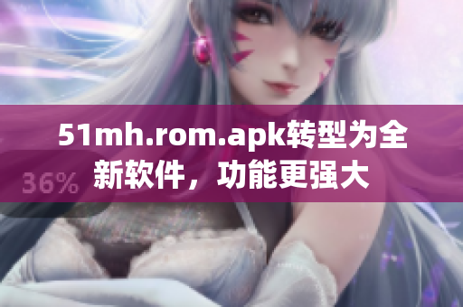 51mh.rom.apk转型为全新软件，功能更强大