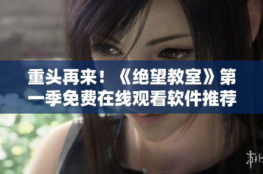 重头再来！《绝望教室》第一季免费在线观看软件推荐
