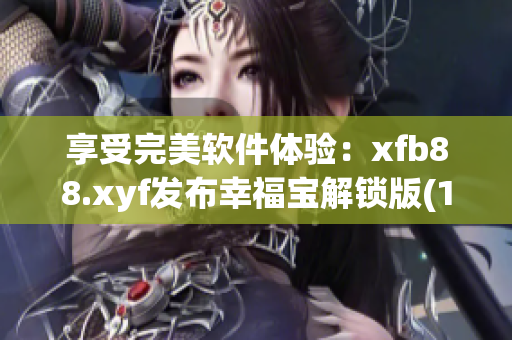享受完美软件体验：xfb88.xyf发布幸福宝解锁版(1)