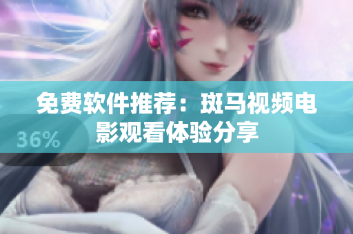 免费软件推荐：斑马视频电影观看体验分享