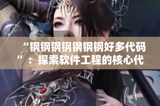 “钢钢钢钢钢钢钢好多代码”：探索软件工程的核心代码规范与最佳实践