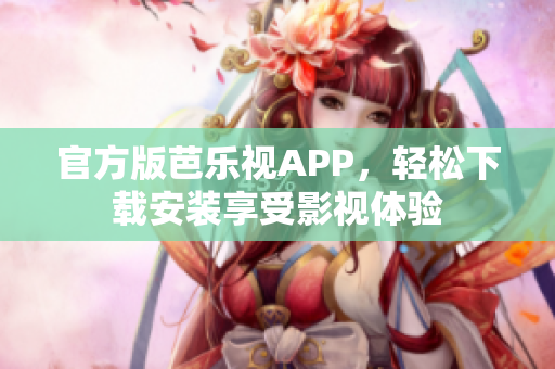 官方版芭乐视APP，轻松下载安装享受影视体验