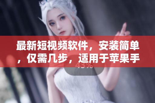 最新短视频软件，安装简单，仅需几步，适用于苹果手机