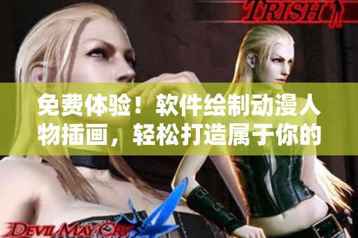 免费体验！软件绘制动漫人物插画，轻松打造属于你的二次元世界