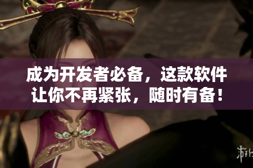 成为开发者必备，这款软件让你不再紧张，随时有备！