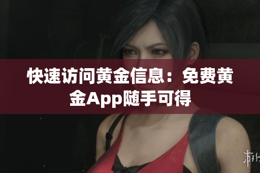 快速访问黄金信息：免费黄金App随手可得