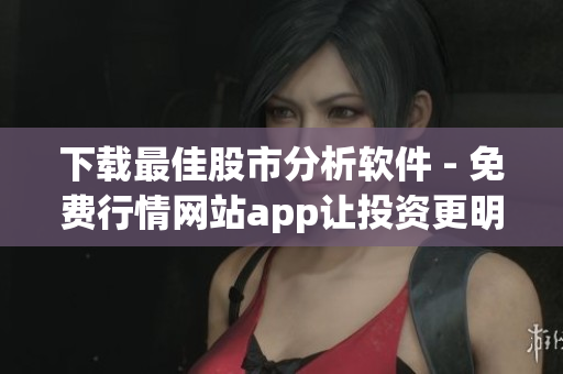 下载最佳股市分析软件 - 免费行情网站app让投资更明智