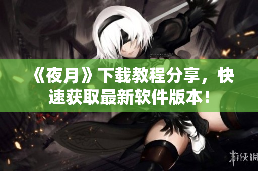 《夜月》下载教程分享，快速获取最新软件版本！
