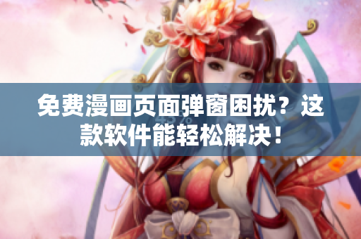 免费漫画页面弹窗困扰？这款软件能轻松解决！