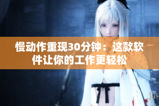 慢动作重现30分钟：这款软件让你的工作更轻松