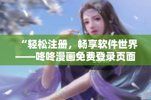 “轻松注册，畅享软件世界——咚咚漫画免费登录页面界面重制”