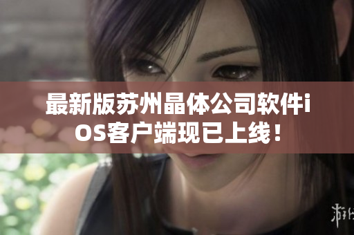 最新版苏州晶体公司软件iOS客户端现已上线！