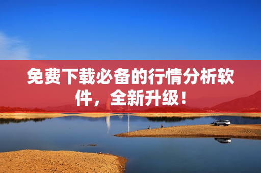 免费下载必备的行情分析软件，全新升级！