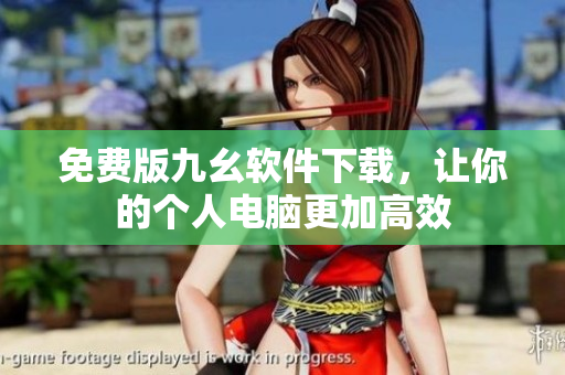 免费版九幺软件下载，让你的个人电脑更加高效