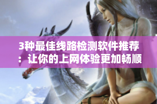 3种最佳线路检测软件推荐：让你的上网体验更加畅顺