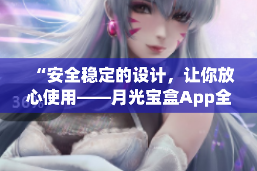 “安全稳定的设计，让你放心使用——月光宝盒App全新上线”