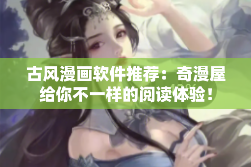 古风漫画软件推荐：奇漫屋给你不一样的阅读体验！