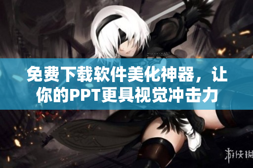 免费下载软件美化神器，让你的PPT更具视觉冲击力