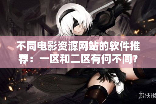 不同电影资源网站的软件推荐：一区和二区有何不同？