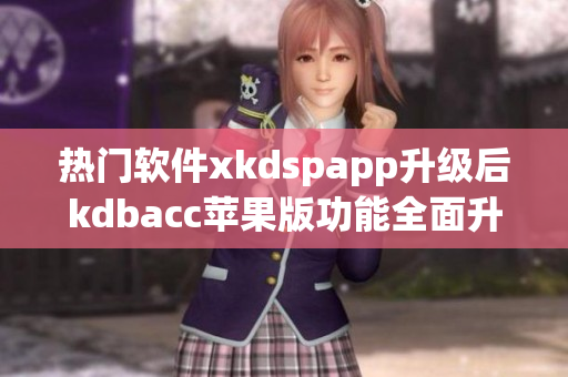 热门软件xkdspapp升级后kdbacc苹果版功能全面升级(1)
