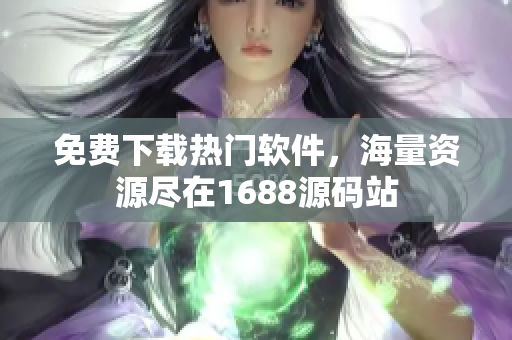 免费下载热门软件，海量资源尽在1688源码站
