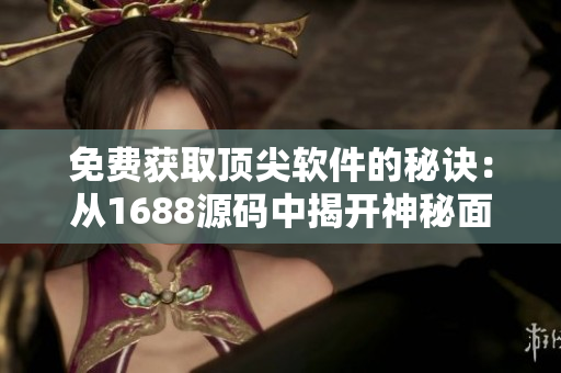 免费获取顶尖软件的秘诀：从1688源码中揭开神秘面纱