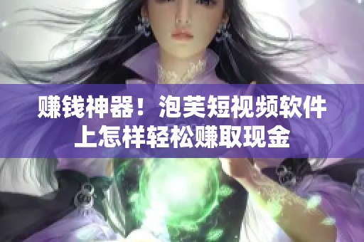 赚钱神器！泡芙短视频软件上怎样轻松赚取现金