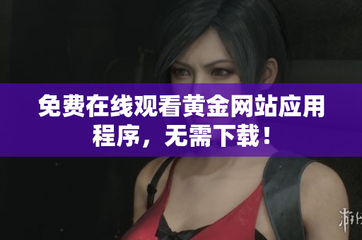 免费在线观看黄金网站应用程序，无需下载！