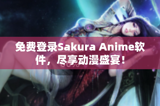 免费登录Sakura Anime软件，尽享动漫盛宴！