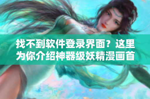 找不到软件登录界面？这里为你介绍神器级妖精漫画首页入口！
