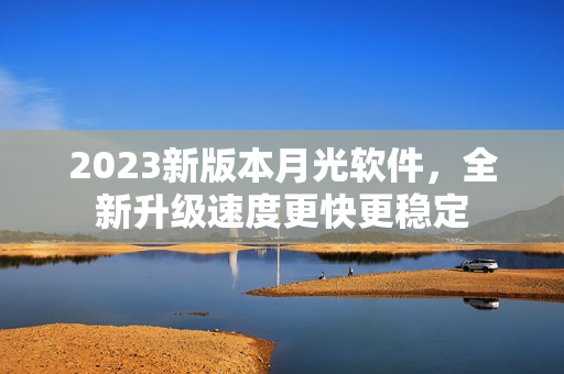 2023新版本月光软件，全新升级速度更快更稳定
