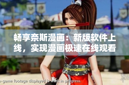 畅享奈斯漫画：新版软件上线，实现漫画极速在线观看