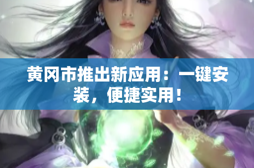 黄冈市推出新应用：一键安装，便捷实用！
