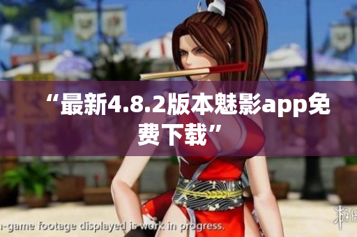 “最新4.8.2版本魅影app免费下载”