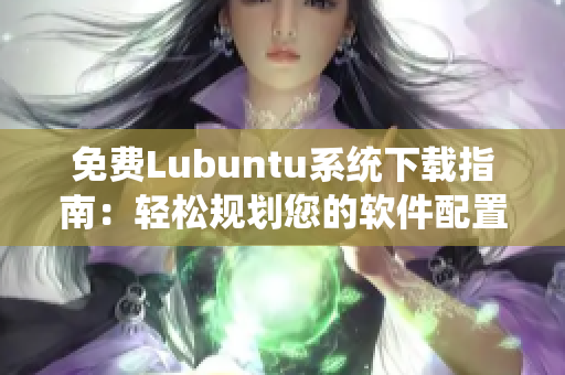 免费Lubuntu系统下载指南：轻松规划您的软件配置