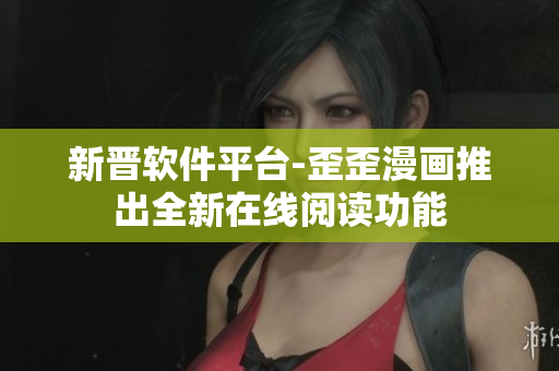 新晋软件平台-歪歪漫画推出全新在线阅读功能