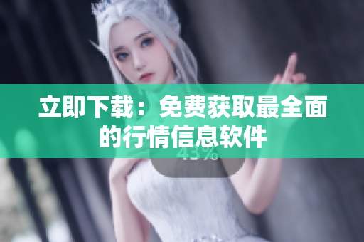立即下载：免费获取最全面的行情信息软件