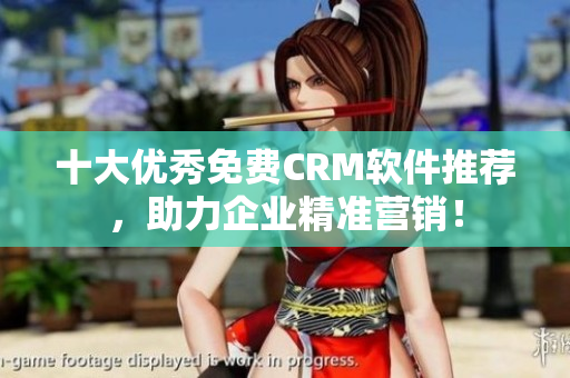 十大优秀免费CRM软件推荐，助力企业精准营销！