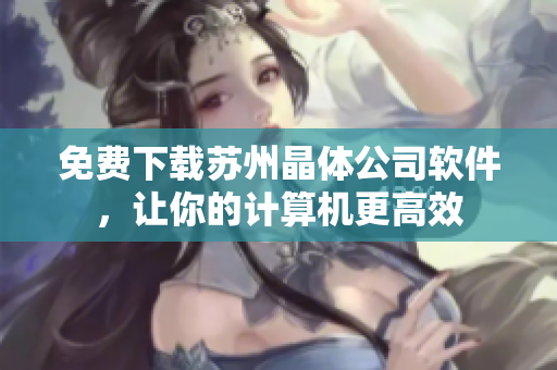 免费下载苏州晶体公司软件，让你的计算机更高效