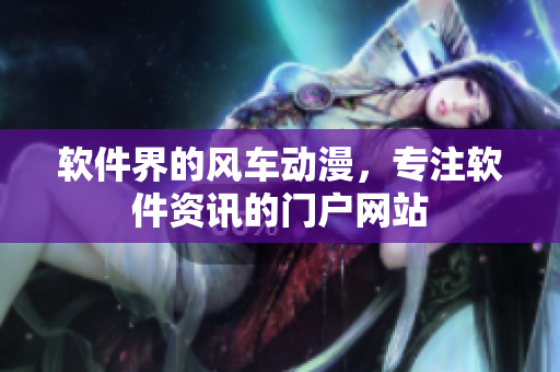 软件界的风车动漫，专注软件资讯的门户网站