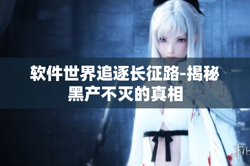 软件世界追逐长征路-揭秘黑产不灭的真相