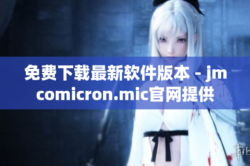 免费下载最新软件版本 - jmcomicron.mic官网提供