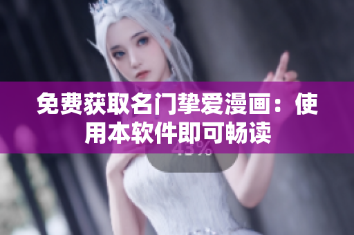 免费获取名门挚爱漫画：使用本软件即可畅读