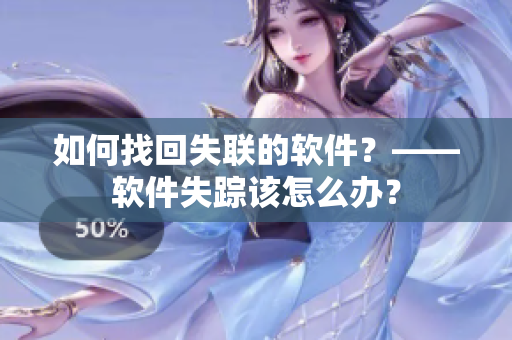 如何找回失联的软件？——软件失踪该怎么办？