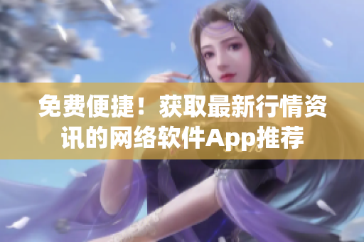 免费便捷！获取最新行情资讯的网络软件App推荐