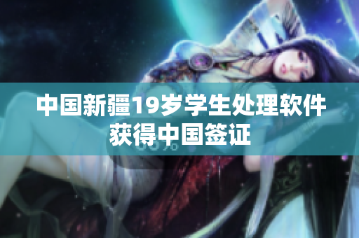 中国新疆19岁学生处理软件获得中国签证