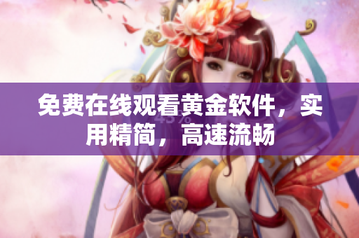 免费在线观看黄金软件，实用精简，高速流畅