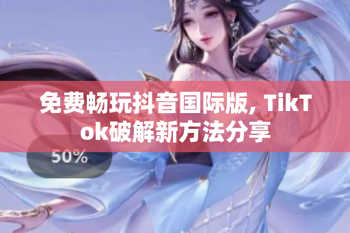 免费畅玩抖音国际版, TikTok破解新方法分享