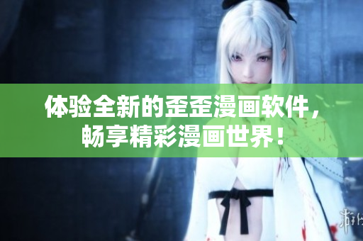 体验全新的歪歪漫画软件，畅享精彩漫画世界！
